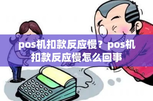 pos机扣款反应慢？pos机扣款反应慢怎么回事