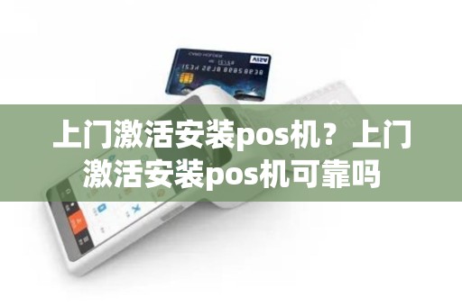 上门激活安装pos机？上门激活安装pos机可靠吗