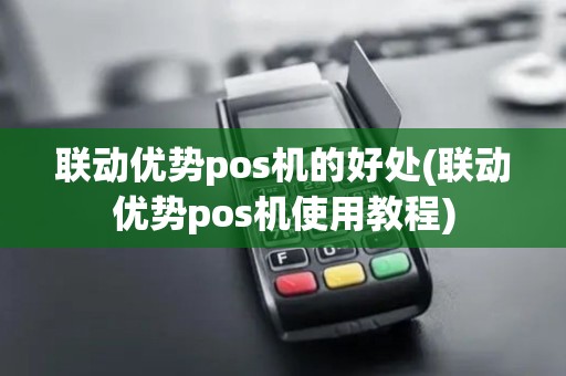 联动优势pos机的好处(联动优势pos机使用教程)