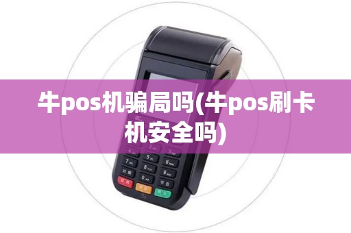 牛pos机骗局吗(牛pos刷卡机安全吗)