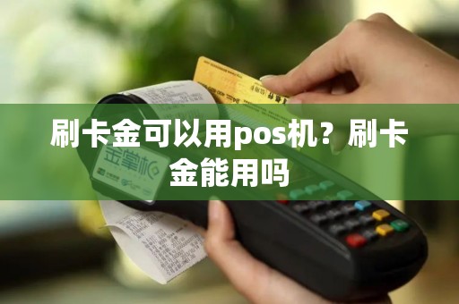刷卡金可以用pos机？刷卡金能用吗