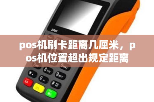 pos机刷卡距离几厘米，pos机位置超出规定距离