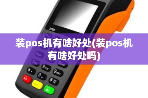 装pos机有啥好处(装pos机有啥好处吗)