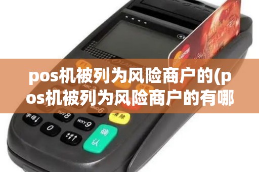 pos机被列为风险商户的(pos机被列为风险商户的有哪些)