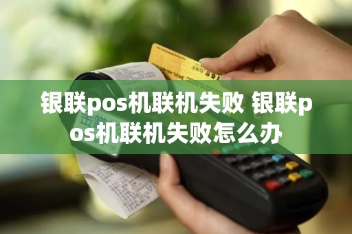 银联pos机联机失败 银联pos机联机失败怎么办