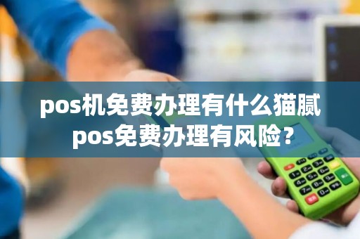 pos机免费办理有什么猫腻 pos免费办理有风险？