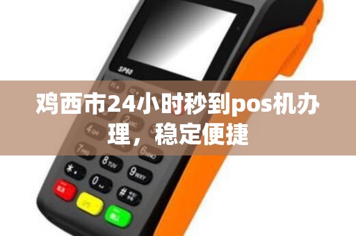 鸡西市24小时秒到pos机办理，稳定便捷