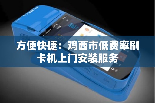 方便快捷：鸡西市低费率刷卡机上门安装服务