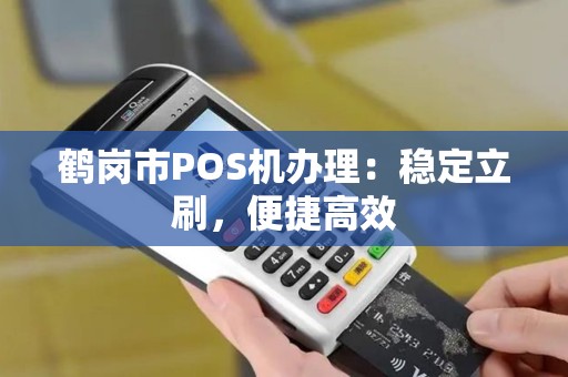 鹤岗市POS机办理：稳定立刷，便捷高效