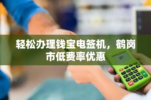 轻松办理钱宝电签机，鹤岗市低费率优惠