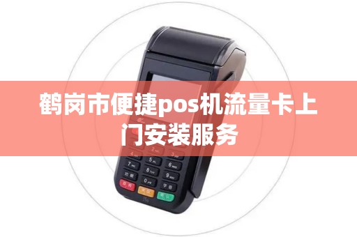 鹤岗市便捷pos机流量卡上门安装服务