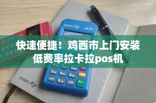 快速便捷！鸡西市上门安装低费率拉卡拉pos机