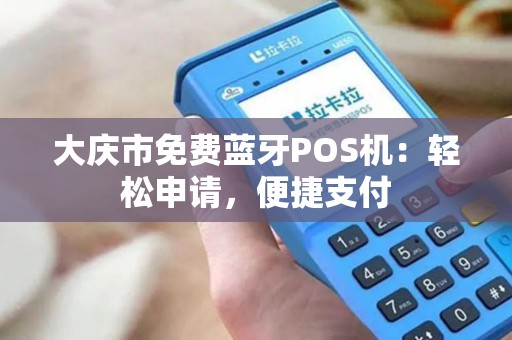 大庆市免费蓝牙POS机：轻松申请，便捷支付