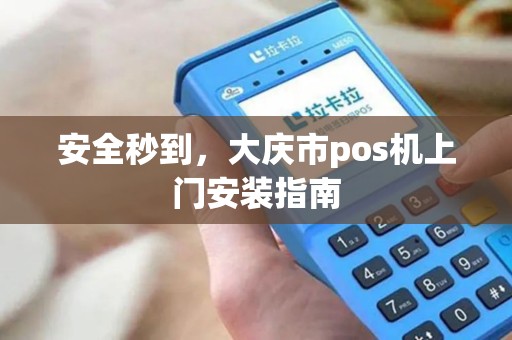 安全秒到，大庆市pos机上门安装指南