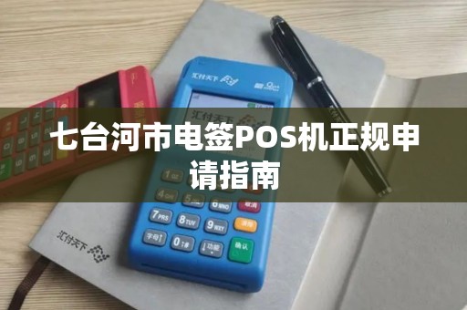 七台河市电签POS机正规申请指南