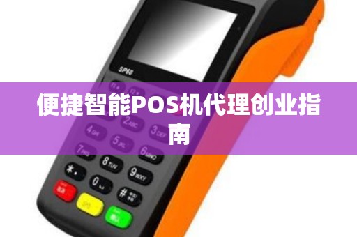 便捷智能POS机代理创业指南