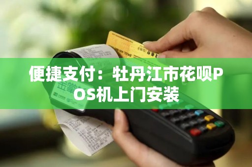 便捷支付：牡丹江市花呗POS机上门安装