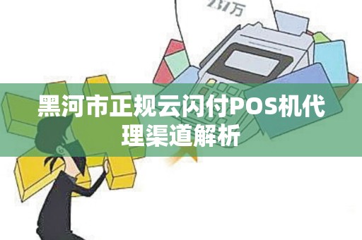 黑河市正规云闪付POS机代理渠道解析