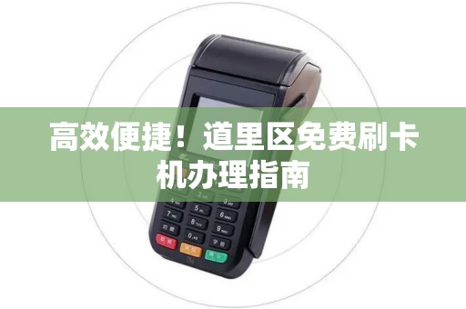 高效便捷！道里区免费刷卡机办理指南