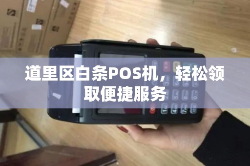 道里区白条POS机，轻松领取便捷服务