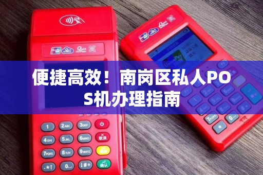便捷高效！南岗区私人POS机办理指南