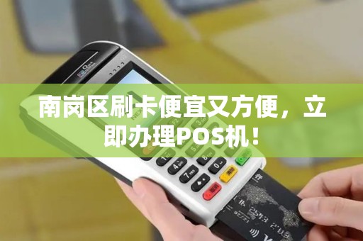 南岗区刷卡便宜又方便，立即办理POS机！