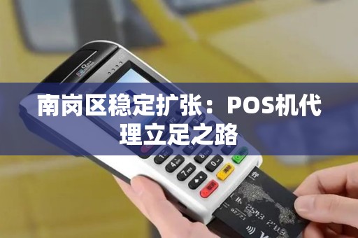南岗区稳定扩张：POS机代理立足之路