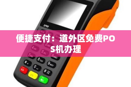 便捷支付：道外区免费POS机办理