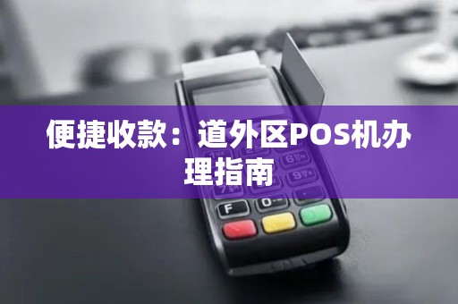 便捷收款：道外区POS机办理指南