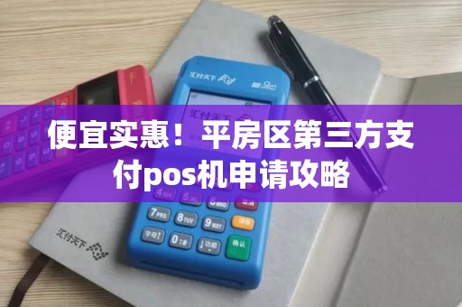 便宜实惠！平房区第三方支付pos机申请攻略