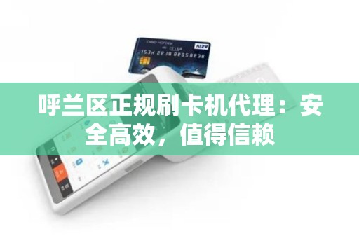 呼兰区正规刷卡机代理：安全高效，值得信赖