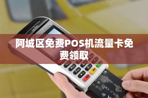 阿城区免费POS机流量卡免费领取