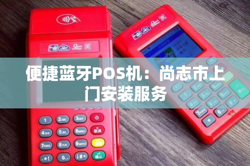 便捷蓝牙POS机：尚志市上门安装服务