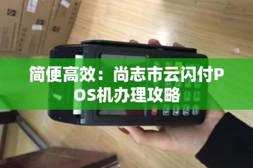 简便高效：尚志市云闪付POS机办理攻略