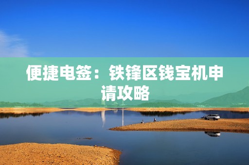 便捷电签：铁锋区钱宝机申请攻略