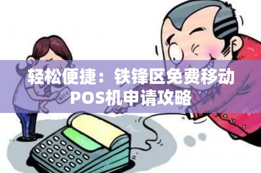 轻松便捷：铁锋区免费移动POS机申请攻略