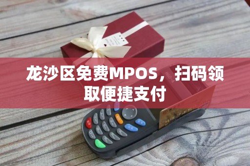 龙沙区免费MPOS，扫码领取便捷支付