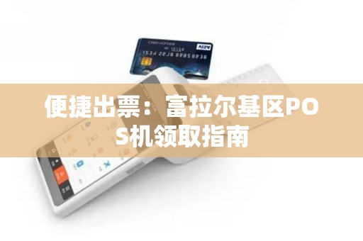 便捷出票：富拉尔基区POS机领取指南