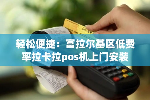 轻松便捷：富拉尔基区低费率拉卡拉pos机上门安装