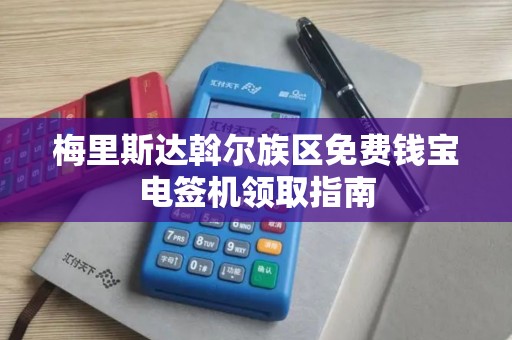 梅里斯达斡尔族区免费钱宝电签机领取指南