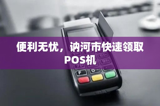 便利无忧，讷河市快速领取POS机