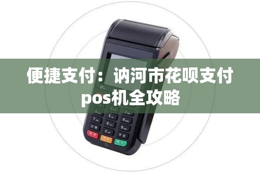 便捷支付：讷河市花呗支付pos机全攻略