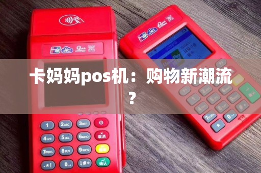 卡妈妈pos机：购物新潮流？