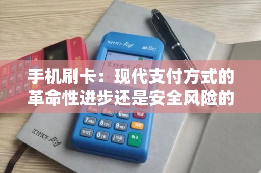 手机刷卡：现代支付方式的革命性进步还是安全风险的挑战？