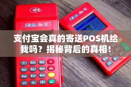 支付宝会真的寄送POS机给我吗？揭秘背后的真相！