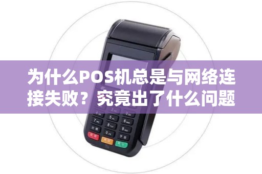 为什么POS机总是与网络连接失败？究竟出了什么问题？