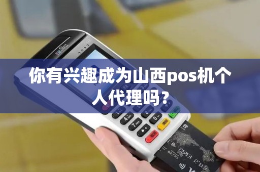 你有兴趣成为山西pos机个人代理吗？