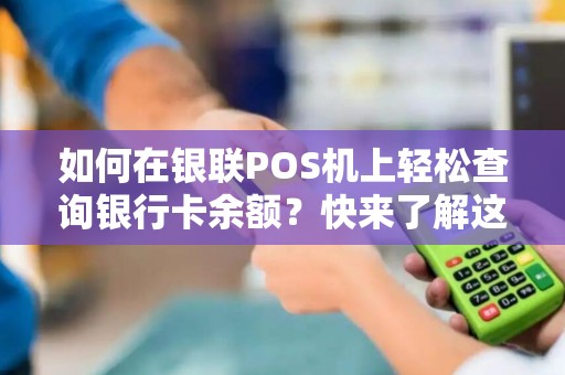 如何在银联POS机上轻松查询银行卡余额？快来了解这个小技巧！