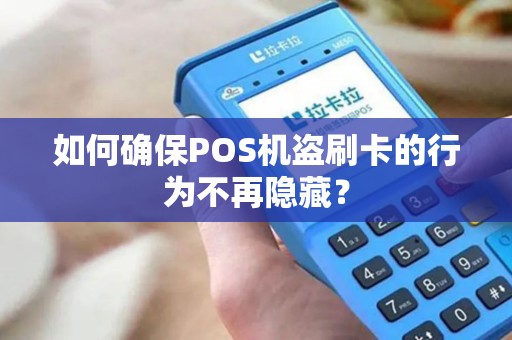 如何确保POS机盗刷卡的行为不再隐藏？