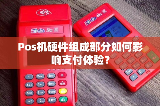 Pos机硬件组成部分如何影响支付体验？